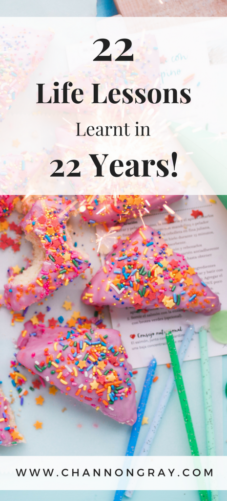 22 Life Lessons Learnt in 22 Years on this planet - life has a funny way of treating us at times. But you can get through it. You must forgive others, travel and embrace opportunities along the way. It's important for your wellbeing and success - www.channongray.com // heythereChannon